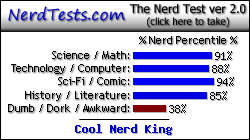 NerdTests.com says I'm a Cool Nerd King.  Click here to take the Nerd Test, get nerdy images and jokes, and write on the nerd forum!
